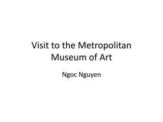 Visit to the Metropolitan
Museum of Art
Ngoc Nguyen
 
