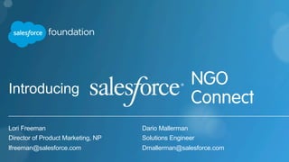 Introducing 
Lori Freeman 
Director of Product Marketing, NP 
lfreeman@salesforce.com 
Dario Mallerman 
Solutions Engineer 
Dmallerman@salesforce.com 
 