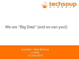 We are “Big Data” (and so can you!)
Guardian - Data Seminar
London
13 June 2012
 