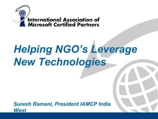 Helping NGO’s Leverage
New Technologies


Suresh Ramani, President IAMCP India
West
 