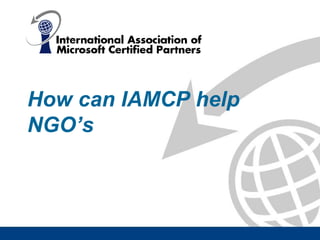 How can IAMCP help
NGO’s
 