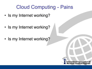 Cloud Computing - Pains
• Is my Internet working?

• Is my Internet working?

• Is my Internet working?




                                17
 