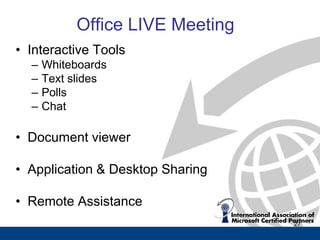 Office LIVE Meeting
• Interactive Tools
  –   Whiteboards
  –   Text slides
  –   Polls
  –   Chat

• Document viewer

• Application & Desktop Sharing

• Remote Assistance
                                  27
 
