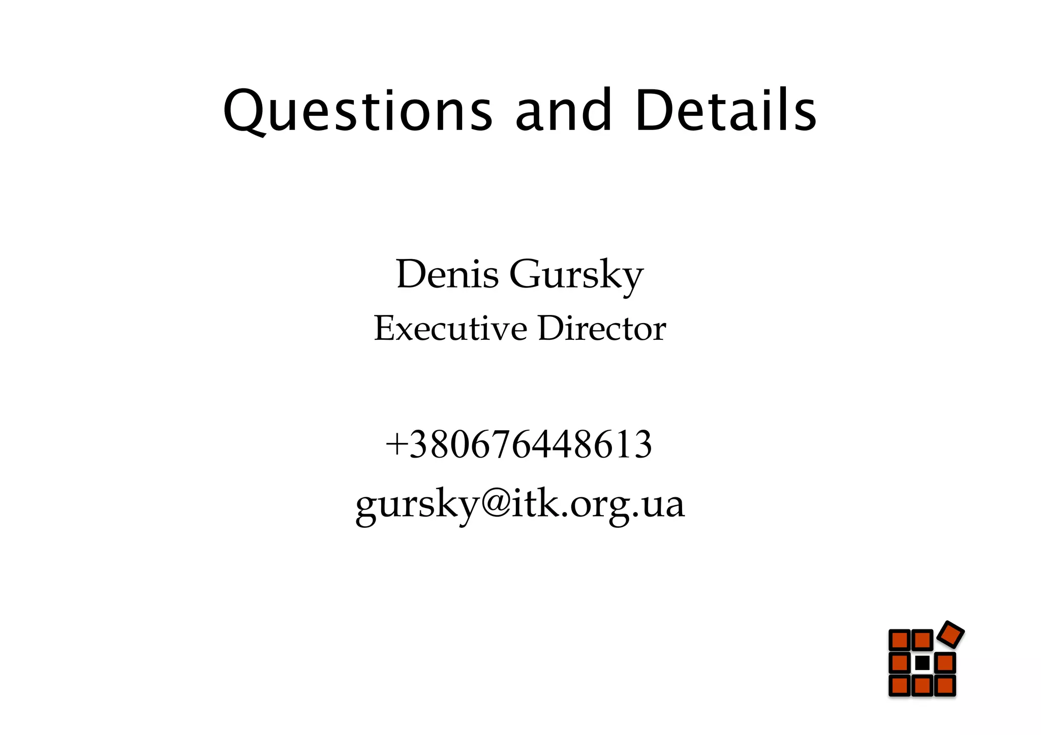 Questions and Details

      Denis Gursky
     Executive Director


     +380676448613
    gursky@itk.org.ua
 