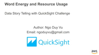 Word Energy and Resource Usage
Data Story Telling with QuickSight Challenge
Author: Ngo Duy Vu
Email: ngoduyvu@gmail.com
 