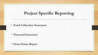 Project Specific Reporting
• Fund Utilization Statement
• Financial Statement
• Grant Status Report
 