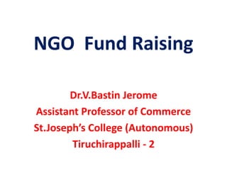NGO Fund Raising
Dr.V.Bastin Jerome
Assistant Professor of Commerce
St.Joseph’s College (Autonomous)
Tiruchirappalli - 2
 