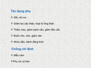 Tác dụng phụ
 Sốt, rét run

 Giảm lọc cầu thận, hoại tử ống thận.

 Thiếu máu, giảm bạch cầu, giảm tiểu cầu

 Buồn nôn ,nôn, giảm cân

 Nhức đầu, bệnh động kinh

Chống chỉ định
 Mẫn cảm

Phụ nữ có thai
 