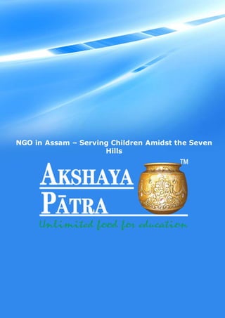 1
The Akshaya Patra Foundation (C) Copyright (2015) All Rights Reserved
NGO in Assam – Serving Children Amidst the Seven
Hills
 