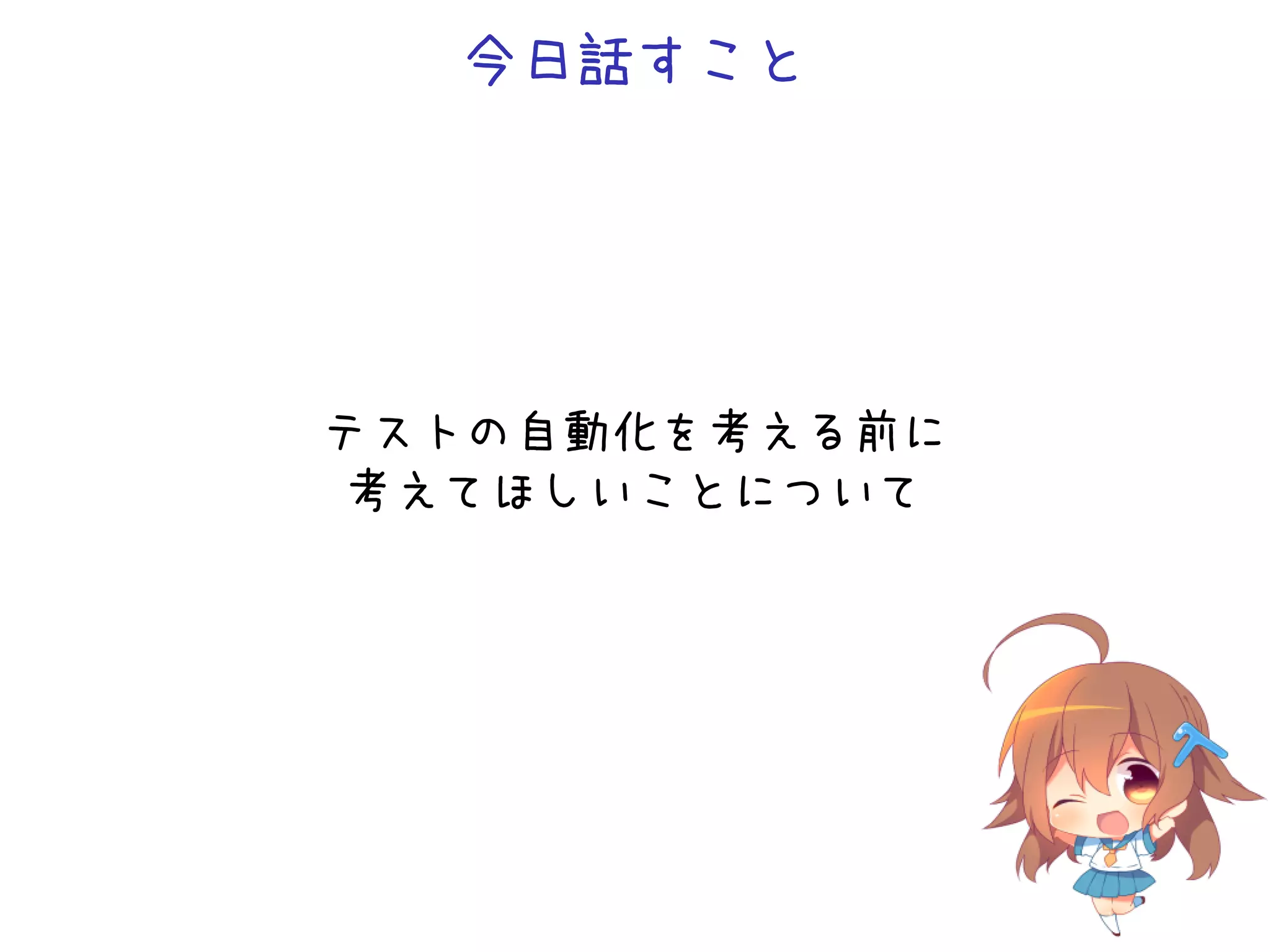 今日話すこと
テストの自動化を考える前に
考えてほしいことについて
 