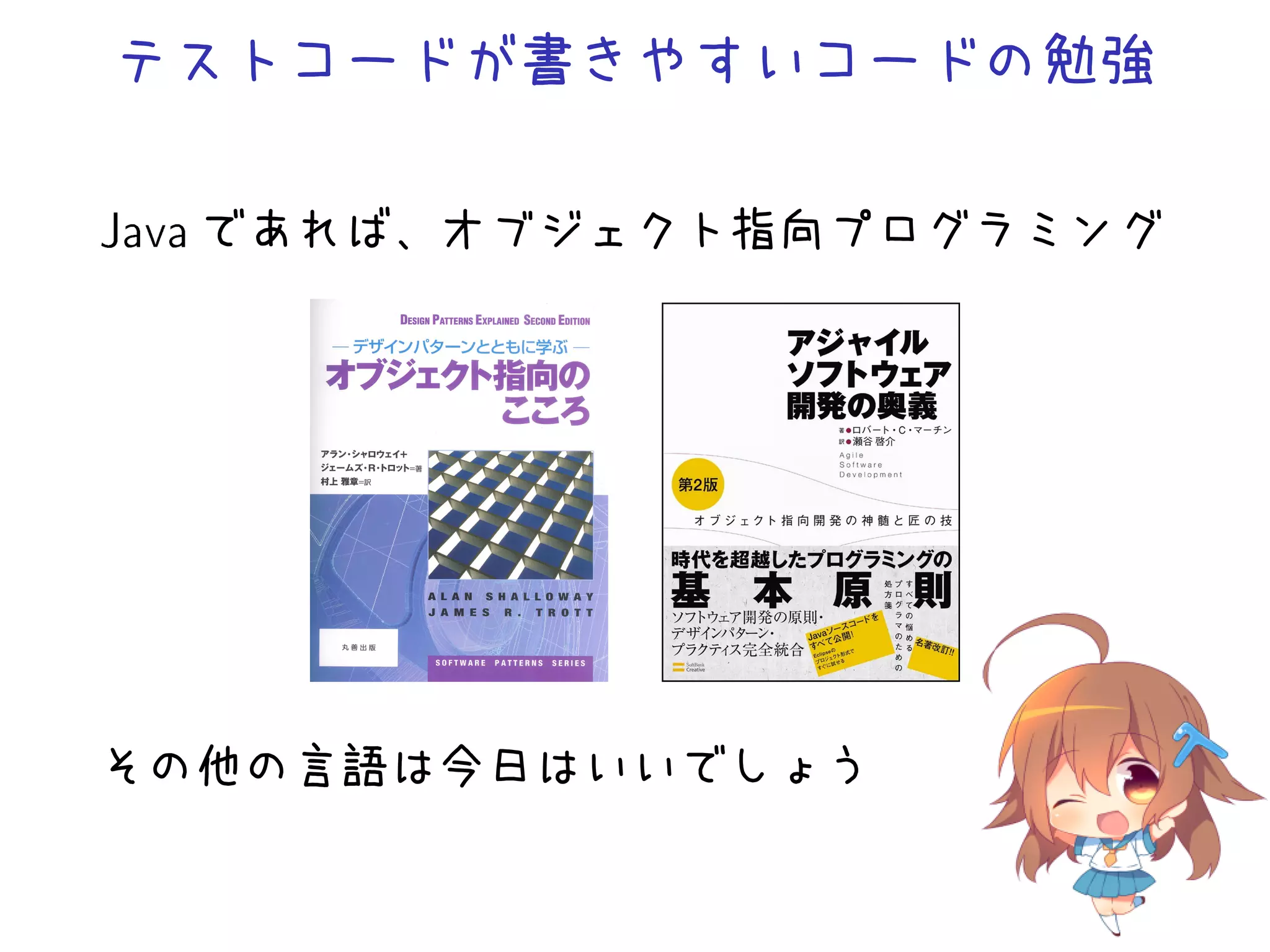 テストコードが書きやすいコードの勉強
Java であれば、オブジェクト指向プログラミング
その他の言語は今日はいいでしょう
 