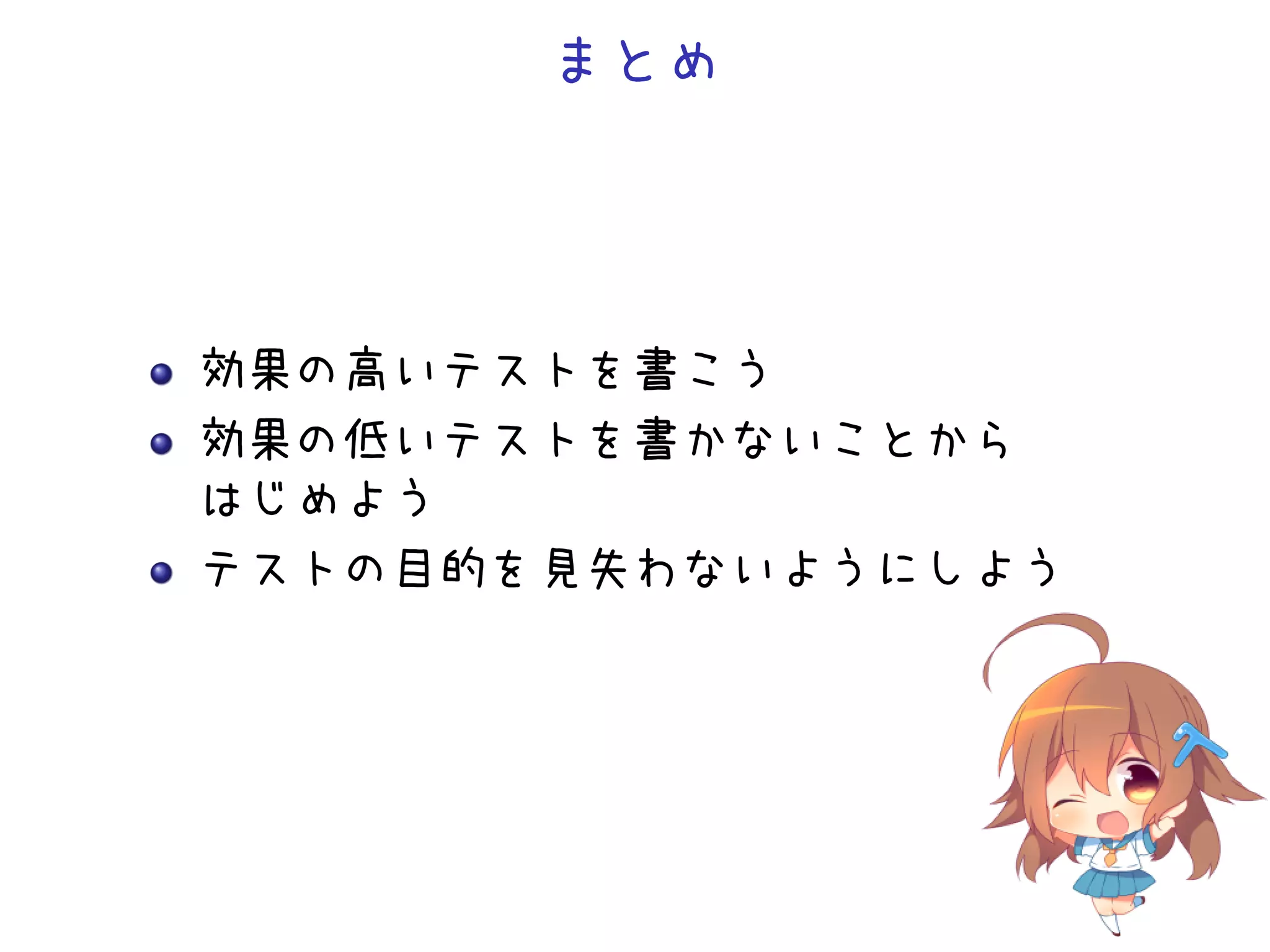 まとめ
効果の高いテストを書こう
効果の低いテストを書かないことから
はじめよう
テストの目的を見失わないようにしよう
 