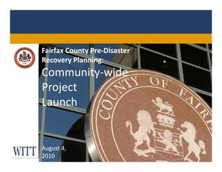 Fairfax County Pre-Disaster Recovery Planning: Community-wide Project  Launch August 4,  2010 