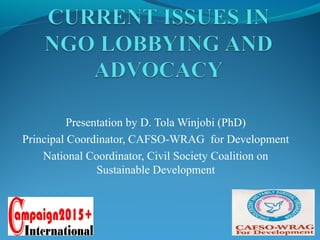 Presentation by D. Tola Winjobi (PhD)
Principal Coordinator, CAFSO-WRAG for Development
National Coordinator, Civil Society Coalition on
Sustainable Development
 