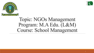 Topic: NGOs Management
Program: M.A Edu. (L&M)
Course: School Management
1
 
