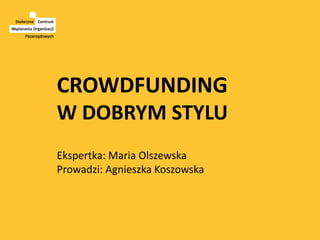 CROWDFUNDING
W DOBRYM STYLU
Ekspertka: Maria Olszewska
Prowadzi: Agnieszka Koszowska
 