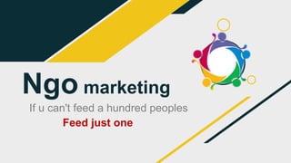 Ngo marketing
If u can't feed a hundred peoples
Feed just one
 
