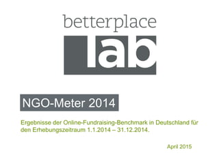 NGO-Meter 2014
April 2015
Ergebnisse der Online-Fundraising-Benchmark in Deutschland für
den Erhebungszeitraum 1.1.2014 – 31.12.2014.
 