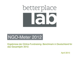 NGO-Meter 2012!
!April 2013!
Ergebnisse der Online-Fundraising- Benchmark in Deutschland für
das Gesamtjahr 2012.!
 