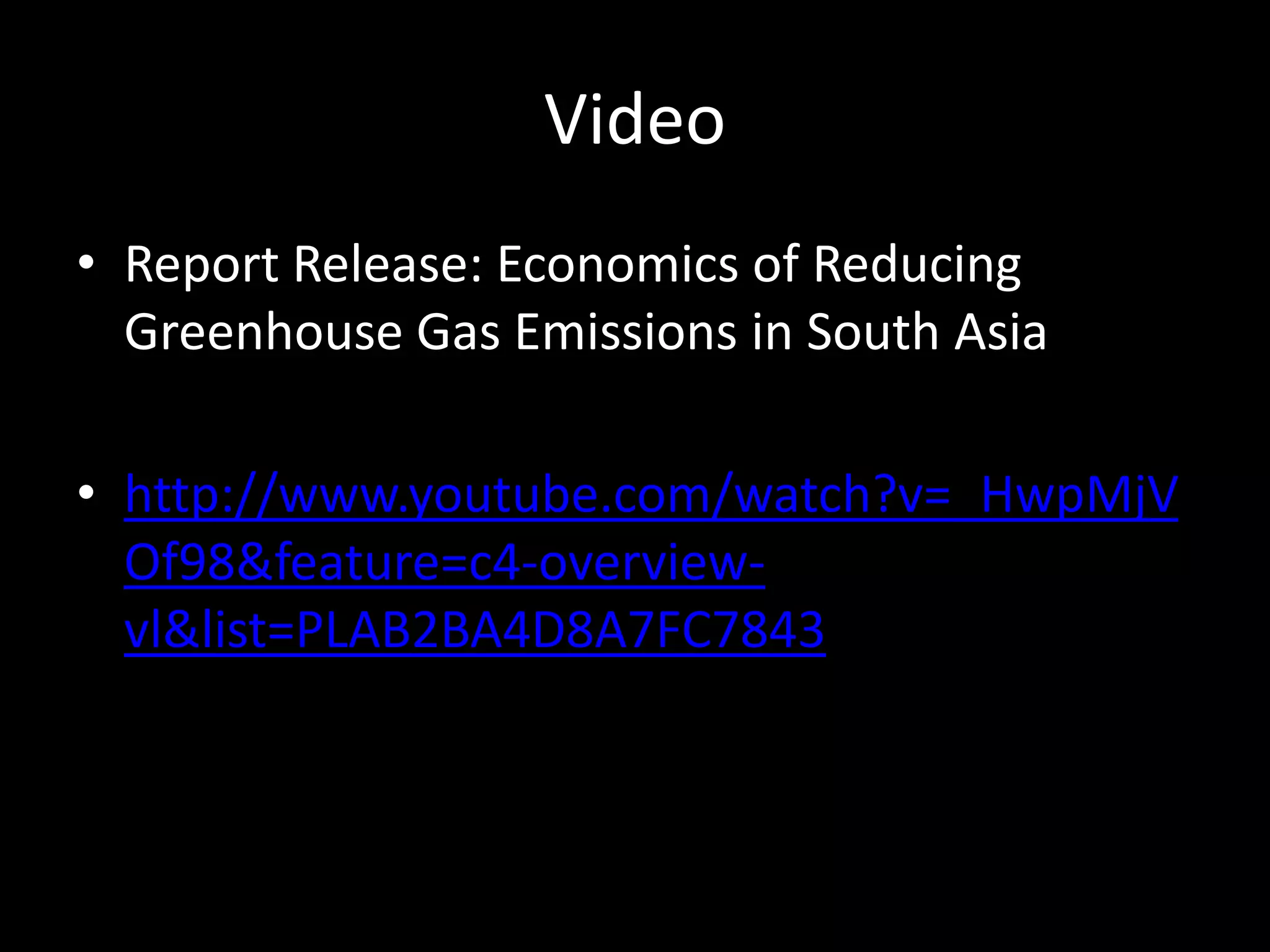 Video
• Report Release: Economics of Reducing
Greenhouse Gas Emissions in South Asia
• http://www.youtube.com/watch?v=_HwpMjV
Of98&feature=c4-overview-
vl&list=PLAB2BA4D8A7FC7843
 
