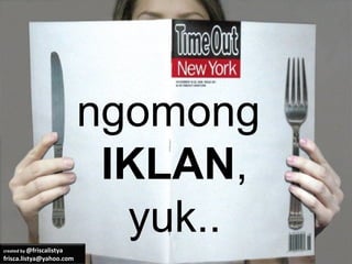 ngomong
                            IKLAN,
created by @friscalistya
                             yuk..
frisca.listya@yahoo.com
 
