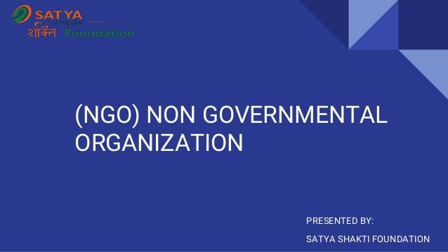 (NGO) NON GOVERNMENTAL
ORGANIZATION
PRESENTED BY:
SATYA SHAKTI FOUNDATION
 