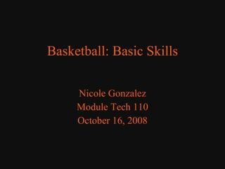Basketball: Basic Skills Nicole Gonzalez Module Tech 110 October 16, 2008 