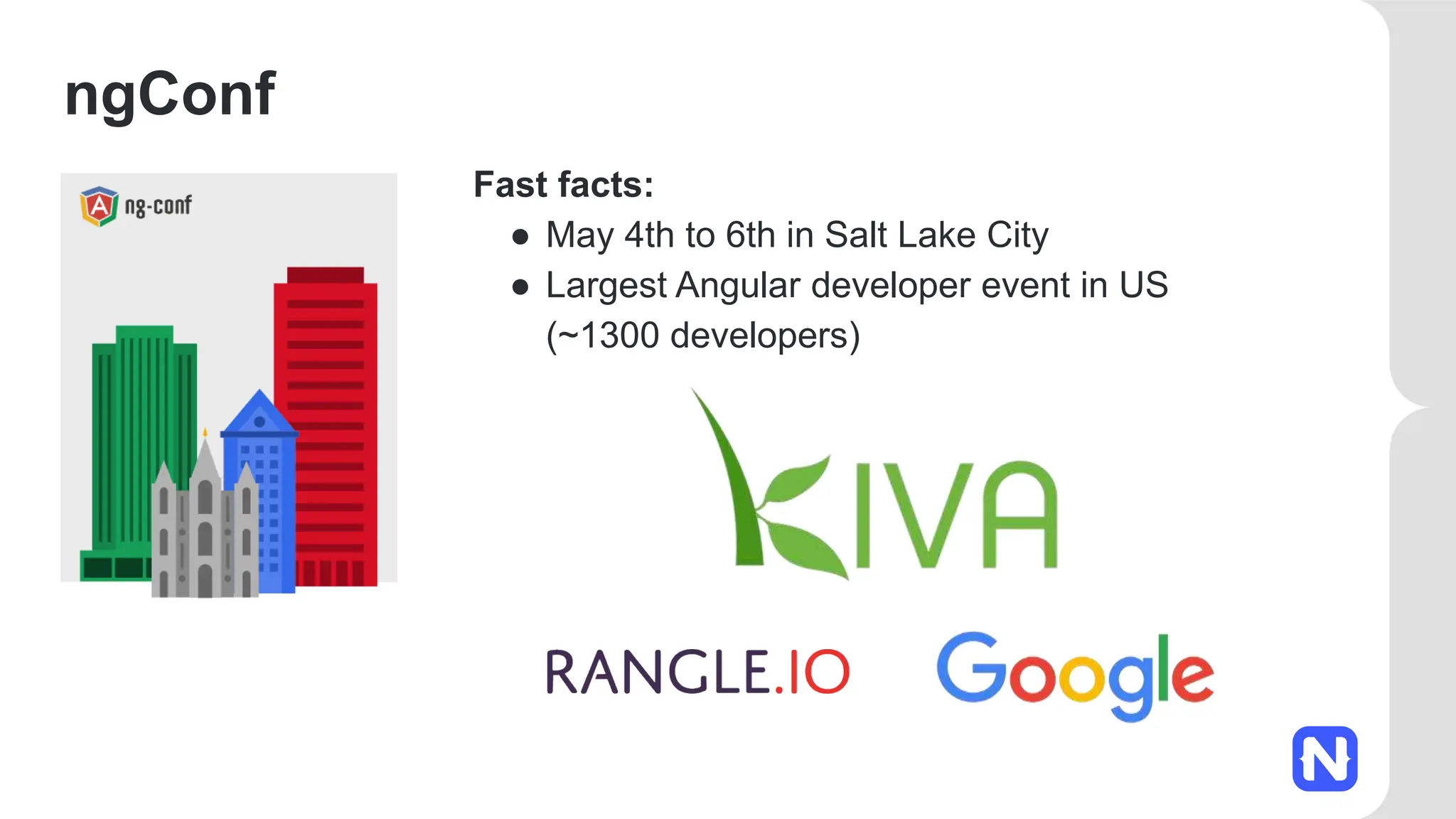 ngConf
Fast facts:
● May 4th to 6th in Salt Lake City
● Largest Angular developer event in US
(~1300 developers)
 