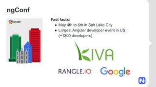 ngConf
Fast facts:
● May 4th to 6th in Salt Lake City
● Largest Angular developer event in US
(~1300 developers)
 
