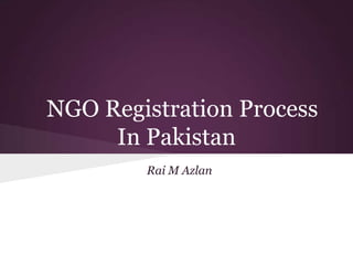 NGO Registration Process
     In Pakistan
        Rai M Azlan
 
