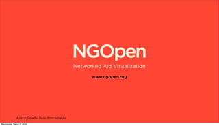 NGOpen
                                                Networked Aid Visualization

                                                      www.ngopen.org




              Kristin Graefe, Russ Maschmeyer
Wednesday, March 3, 2010
 