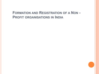FORMATION AND REGISTRATION OF A NON -
PROFIT ORGANISATIONS IN INDIA
 