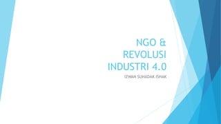 NGO &
REVOLUSI
INDUSTRI 4.0
IZWAN SUHADAK ISHAK
 