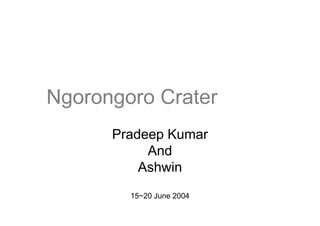 Ngorongoro Crater
      Pradeep Kumar
           And
          Ashwin
        15~20 June 2004
 