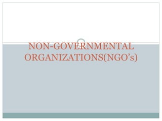 NON-GOVERNMENTAL
ORGANIZATIONS(NGO’s)
 