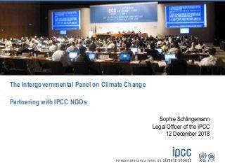 The Intergovernmental Panel on Climate Change
Partnering with IPCC NGOs
Sophie Schlingemann
Legal Officer of the IPCC
12 December 2018
 