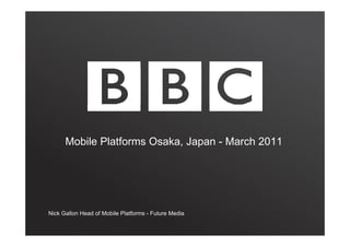 Mobile Platforms Osaka, Japan - March 2011




Nick Gallon Head of Mobile Platforms - Future Media
 