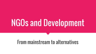 NGOs and Development
From mainstream to alternatives
 