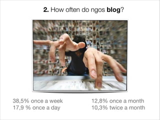 2. How often do ngos blog?




38,5% once a week 
      12,8% once a month

17,9 % once a day
       10,3% twice a month


 
