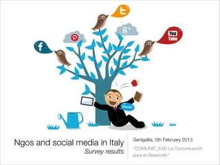 Ngos and social media in Italy 
    Senigallia, 5th February 2013
                                    “COMUNIC_EAD La Comunicación
                   Survey results   para el Desarrollo”
 