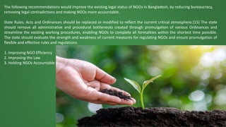 The following recommendations would improve the existing legal status of NGOs in Bangladesh, by reducing bureaucracy,
remo...