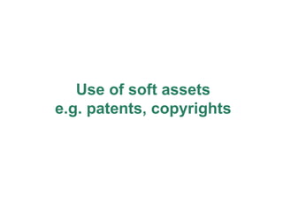 Use of soft assets e.g. patents, copyrights 