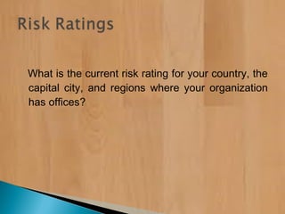 What is the current risk rating for your country, the
capital city, and regions where your organization
has offices?
 