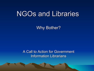 NGOs and Libraries Why Bother? A Call to Action for Government Information Librarians 