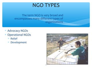 NGO TYPES
The term NGO is very broad and
encompasses many different types of
organizations
 Advocacy NGOs
 Operational NGOs
 Relief
 Development

ADEL ABOUHANA

11

 