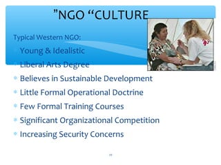 NGO “CULTURE”
Typical Western NGO:

 Young & Idealistic
 Liberal Arts Degree

 Believes in Sustainable Development
 Little Formal Operational Doctrine
 Few Formal Training Courses
 Significant Organizational Competition
 Increasing Security Concerns
ADEL ABOUHANA

19

 