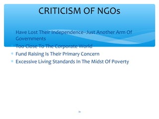 CRITICISM OF NGOs
 Have Lost Their Independence--Just Another Arm Of
Governments
 Too Close To The Corporate World
 Fund Raising Is Their Primary Concern
 Excessive Living Standards In The Midst Of Poverty

ADEL ABOUHANA

26

 