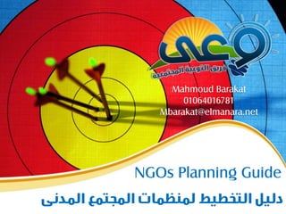 Mahmoud Barakat
        01064016781
   Mbarakat@elmanara.net




NGOs Planning Guide
 
