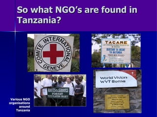 So what NGO’s are found in Tanzania? Various NGO organisations around Tanzania 