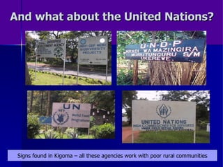 And what about the United Nations? Signs found in Kigoma – all these agencies work with poor rural communities 